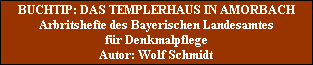 BUCHTIP: DAS TEMPLERHAUS IN AMORBACH
Arbritshefte des Bayerischen Landesamtes
für Denkmalpflege
Autor: Wolf Schmidt